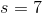 s=7