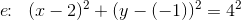 e\! \! :\; \; (x-2)^2+(y-(-1))^2=4^2