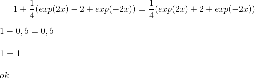 1+\frac{1}{4}(exp(2x)-2+exp(-2x))=\frac{1}{4}(exp(2x)+2+exp(-2x))\\ \\ 1-0,5=0,5\\ \\ 1=1\\ \\ ok