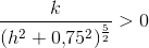\frac{k}{(h^2+0{,}75^2)^{\frac{5}{2}}}>0