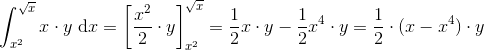 \\ \int_{x^2}^{\sqrt{x}} x\cdot y \ \textrm{d}x=\left [\frac{x^2}{2}\cdot y \right ]_{x^2}^{\sqrt{x}}=\frac{1}{2}x\cdot y-\frac{1}{2}x^4\cdot y=\frac{1}{2}\cdot(x-x^4)\cdot y\\ \\