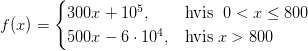 f(x) = \begin{cases} 300 x+10^5, & \text{hvis }\; 0<x\leq 800 \\ 500x-6\cdot 10^4, & \text{hvis}\; x>800 \end{cases}
