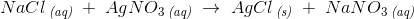 NaCl\, _{\textit{(aq)}} \; +\; AgNO_3\, _{\textit{(aq)}} \; \rightarrow \; AgCl\, _{\textit{(s)}} \; +\; NaNO_3\, _{\textit{(aq)}}