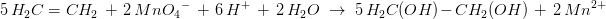 \! \! \! \! \! \! \! \! \! \! \! \! \! \! \! \! \! \! \! \! \! \! \! \! \! \! \! \! \! \! \! \! \! 5\, H_2C=CH_2\; +\; 2\, Mn{O_4}^-\; +\; 6\, H^+\; +\; 2\, H_2O\; \rightarrow \; 5\, H_2C(OH)-CH_2(OH)\; +\; 2\, Mn^{2+}