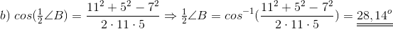 b)\;cos( \tfrac{1}{2} \angle B)=\frac{11^2+5^2-7^2}{2\cdot 11\cdot 5}\Rightarrow \tfrac{1}{2} \angle B=cos^{-1}(\frac{11^2+5^2-7^2}{2\cdot 11\cdot 5})=\underline{\underline{28,14^o}}