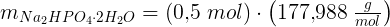 \large m_{Na_2HPO_4\cdot 2H_2O}=\left (0{,}5\; mol \right )\cdot \left ( 177{,}988\; \tfrac{g}{mol} \right )