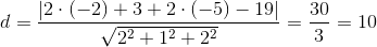 d=\frac{\left | 2\cdot (-2)+3+2\cdot (-5)-19 \right |}{\sqrt{2^2+1^2+2^2}}=\frac{30}{3}=10