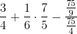 \frac{3}{4}+\frac{1}{6}\cdot \frac{7}{5}-\frac{\frac{75}{9}}{\frac{75}{4}}
