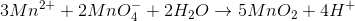 3Mn^{2+}+2MnO_{4}^{-}+2H_{2}O\rightarrow 5MnO_{2}+4H^{+}
