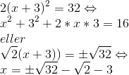 \\ 2(x+3)^2 = 32\Leftrightarrow \\x^{2}+3^{2}+2*x*3=16 \\eller \\\sqrt{2}(x+3))=\pm \sqrt{32}\Leftrightarrow \\x=\pm \sqrt{32} - \sqrt{2}-3