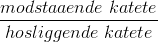 \frac{modstaaende \; katete}{hosliggende \; katete}