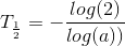 T_{\frac{1}2} = -\frac{log(2)}{log(a))}