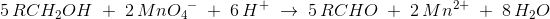 5\, RCH_2OH\; +\; 2\, Mn{O_{4}}^{- }\; +\; 6\, H^+\; \rightarrow \; 5\, RCHO\; +\; 2\, Mn^{2+}\; +\; 8\, H_2O