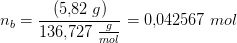 n_b=\frac{\left ( 5{,}82\; g \right )}{136{,}727\; \tfrac{g}{mol}}=0{,}042567\; mol