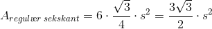 A_{regul\ae r \; sekskant}=6\cdot \frac{\sqrt{3}}{4}\cdot s^2=\frac{3\sqrt{3}}{2}\cdot s^2