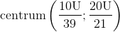 \textup{centrum}\left ( \frac{10\textup{U}}{39};\frac{20\textup{U}}{21} \right )