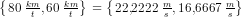 \left \{ \left. 80\; \tfrac{km}{t} ,60\; \tfrac{km}{t}\right \} \right.=\left \{ \left. 22{,}2222\; \tfrac{m}{s} ,16{,}6667\; \tfrac{m}{s}\right \} \right.