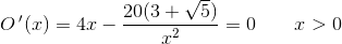 O{\, }'(x)=4x-\frac{20(3+\sqrt{5})}{x^{2}}=0\; \; \; \; \; \; \; x>0