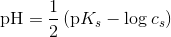 \textup{pH}=\frac{1}{2}\left ( \textup{p} K_s -\log c_s \right )
