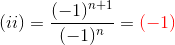(ii) = \frac{(-1)^{n+1}}{(-1)^n} = \color{red} (-1)