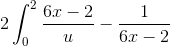 2\int_{0}^{2} \frac{6x-2}{u} - \frac{1}{6x - 2}
