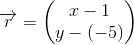 \overrightarrow{r}=\begin{pmatrix} x-1\\ y-(-5) \end{pmatrix}