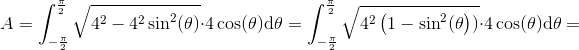 A=\int_{-\frac{\pi }{2}}^{\frac{\pi }{2}}\sqrt{4^2-4^2\sin^2(\theta )}\cdot 4\cos(\theta )\mathrm{d} \theta =\int_{-\frac{\pi }{2}}^{\frac{\pi }{2}}\sqrt{4^2\left (1-\sin^2(\theta \right ) )}\cdot 4\cos(\theta )\mathrm{d} \theta=