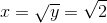 x=\sqrt{y}=\sqrt{2}