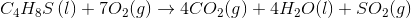 C_{4}H_{8}S \left ( l \right )+7O_{2} (g) \rightarrow 4CO_{2} (g)+4 H_{2}O (l) + SO_{2} (g)