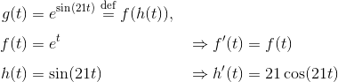 \setlength{\jot}{8pt}\begin{align*} g(t) &= e^{\sin(21t)} \stackrel{\text{def}}= f(h(t)), \\ f(t) &= e^t && \Rightarrow f'(t) = f(t)\\ h(t) &= \sin(21t)\quad &&\Rightarrow h'(t) = 21\cos(21t)\end{align*}