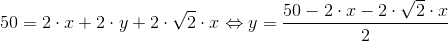 50=2\cdot x+2\cdot y+2\cdot \sqrt{2}\cdot x\Leftrightarrow y=\frac{50-2\cdot x-2\cdot \sqrt{2}\cdot x}{2}