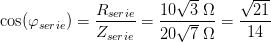 \cos(\varphi_{serie} )=\frac{R_{serie}}{Z_{serie}}=\frac{10\sqrt{3}\; \Omega }{20\sqrt{7}\; \Omega }=\frac{\sqrt{21}}{14}