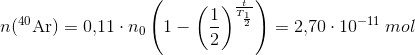 n(_{ }^{40}\textrm{Ar})=0{,}11\cdot n_0\left ( 1-\left ( \frac{1}{2} \right )^{\frac{t}{T_{\frac{1}{2}}}} \right )=2{,}70\cdot 10^{-11}\; mol