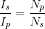 \frac{I_s}{I_p}=\frac{N_p}{N_s}