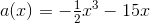 a(x)=-\begin{matrix} \frac{1}{2}\end{matrix}x^3-15x