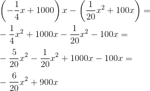 \\ \left (-\frac{1}{4}x+1000 \right )x-\left ( \frac{1}{20}x^2+100x \right )=\\ \\ -\frac{1}{4}x^2+1000x-\frac{1}{20}x^2-100x=\\ \\ -\frac{5}{20}x^2-\frac{1}{20}x^2+1000x-100x=\\ \\ -\frac{6}{20}x^2+900x