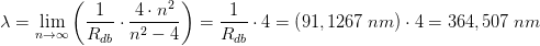 \lambda =\underset{n \to \infty }{\lim} \left (\frac{1}{R_{db}}\cdot \frac{4\cdot n^2}{n^2-4} \right )=\frac{1}{R_{db}}\cdot4=\left ( 91,1267\; nm \right )\cdot 4=364,507\; nm