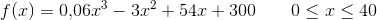 f(x)=0{,}06x^3-3x^2+54x+300\; \; \; \; \; \; \; 0\leq x\leq 40