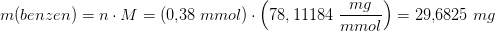 m(benzen)=n\cdot M=(0{,}38\; mmol)\cdot \left ( 78,11184\; \frac{mg}{mmol} \right )=29{,}6825\; mg