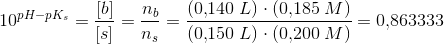 10^{pH-pK_s}=\frac{\left [ b \right ]}{\left [ s \right ]}=\frac{ n_b}{n_s}=\frac{(0{,}140\; L)\cdot (0{,}185\; M)}{(0{,}150\; L)\cdot (0{,}200\; M)}=0{,}863333