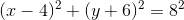 (x-4)^2 +(y+6)^2=8^2