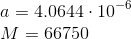 \\a=4.0644\cdot 10^{-6}\\ M=66750\\