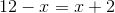 12 - x = x + 2