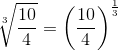 \sqrt[3]{\frac{10}{4}}=\left ( \frac{10}{4} \right )^{\frac{1}{3}}
