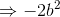 \Rightarrow -2b^2
