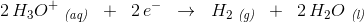 2\, H_3O^+\; _{\textit{(aq)}}\; \; +\; \; 2\, e^-\; \; \rightarrow \; \; H_2\; _{\textit{(g)}}\; \; +\; \; 2\, H_2O\; _{\textit{(l)}}