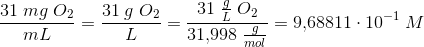 \frac{31\; mg\; O_2}{mL}=\frac{31\; g\; O_2}{L}=\frac{31\; \frac{g}{L}\; O_2}{31{,}998\; \frac{g}{mol}}=9{,}68811\cdot 10^{-1}\; M