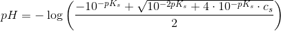 pH=-\log\left ( \frac{-10^{-pK_s}+\sqrt{{10^{-2pK_s}}+4\cdot 10^{-pK_s}\cdot c_s}}{2} \right )