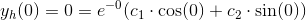 y_h(0)=0=e^{-0}(c_1\cdot \cos(0)+c_2\cdot \sin(0))