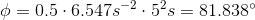 \phi = 0.5 \cdot 6.547s^-^2 \cdot 5^2s = 81.838\degree